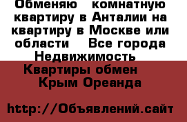 Обменяю 3 комнатную квартиру в Анталии на квартиру в Москве или области  - Все города Недвижимость » Квартиры обмен   . Крым,Ореанда